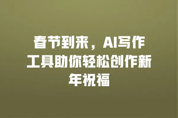 春节到来,AI写作工具助你轻松创作新年祝福 一
