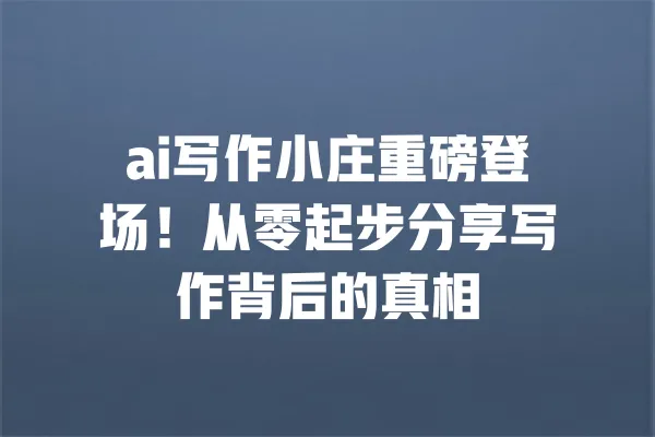 ai写作小庄重磅登场!从零起步分享写作背后的真相 一