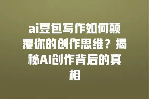 ai豆包写作如何颠覆你的创作思维?揭秘AI创作背后的真相 一