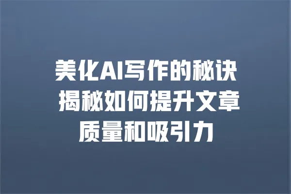 美化AI写作的秘诀 揭秘如何提升文章质量和吸引力 一