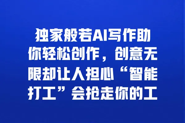 独家般若AI写作助你轻松创作,创意无限却让人担心“智能打工”会抢走你的工作! 一