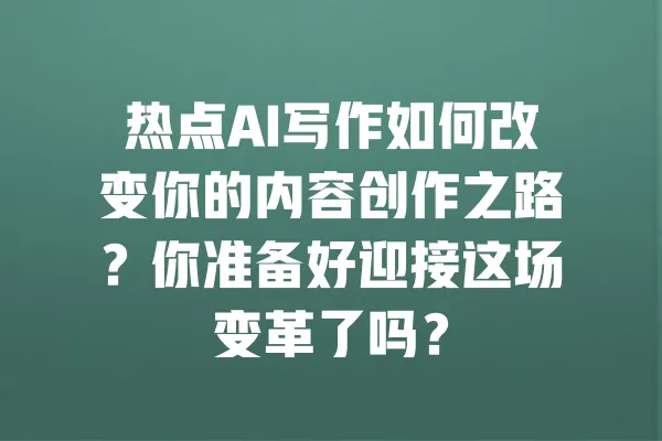 热点AI写作如何改变你的内容创作之路?你准备好迎接这场变革了吗? 一