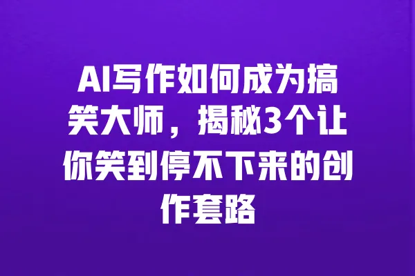 AI写作如何成为搞笑大师,揭秘3个让你笑到停不下来的创作套路 一