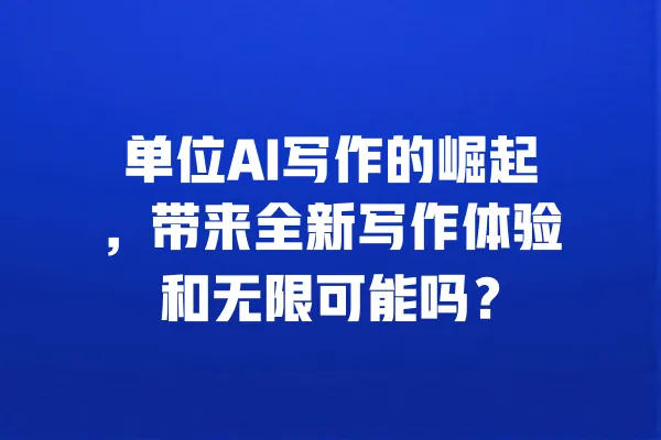 单位AI写作的崛起,带来全新写作体验和无限可能吗? 一
