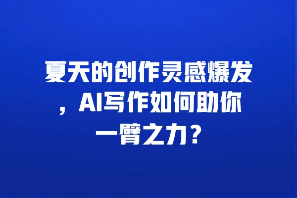 夏天的创作灵感爆发,AI写作如何助你一臂之力? 一