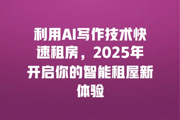 利用AI写作技术快速租房,2025年开启你的智能租屋新体验 一