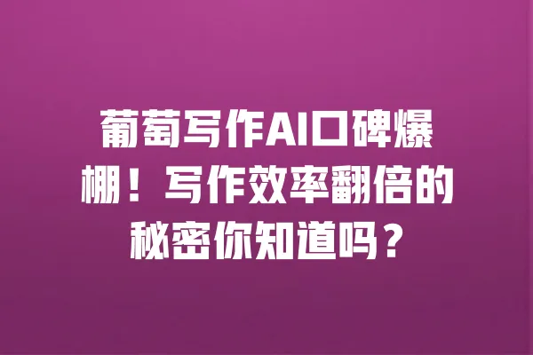 葡萄写作AI口碑爆棚！写作效率翻倍的秘密你知道吗？ 一