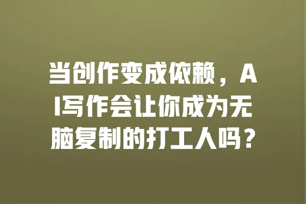 当创作变成依赖,AI写作会让你成为无脑复制的打工人吗? 一