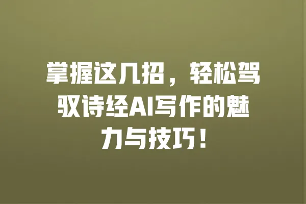 掌握这几招，轻松驾驭诗经AI写作的魅力与技巧！ 一