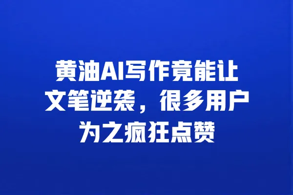 黄油AI写作竟能让文笔逆袭,很多用户为之疯狂点赞 一