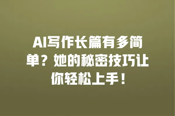 AI写作长篇有多简单?她的秘密技巧让你轻松上手! 一