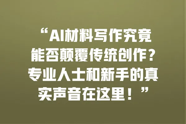 “AI材料写作究竟能否颠覆传统创作？专业人士和新手的真实声音在这里！” 一
