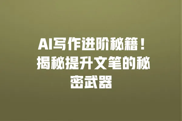AI写作进阶秘籍！ 揭秘提升文笔的秘密武器 一
