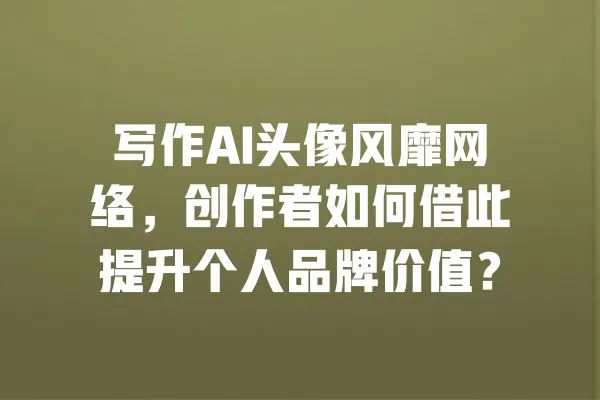 写作AI头像风靡网络，创作者如何借此提升个人品牌价值？ 一