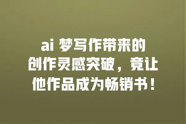 ai 梦写作带来的创作灵感突破,竟让他作品成为畅销书! 一
