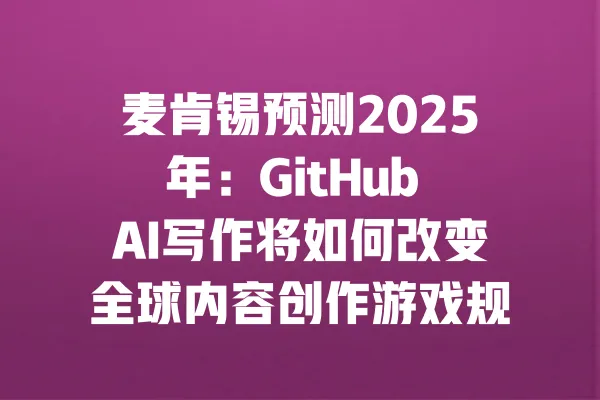 麦肯锡预测2025年:GitHub AI写作将如何改变全球内容创作游戏规则 一