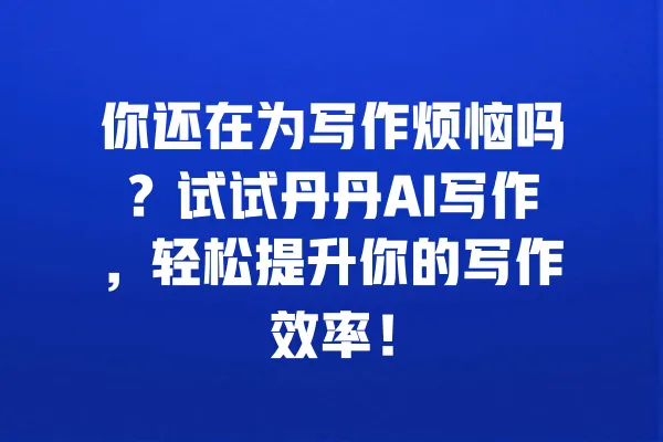 你还在为写作烦恼吗?试试丹丹AI写作,轻松提升你的写作效率! 一