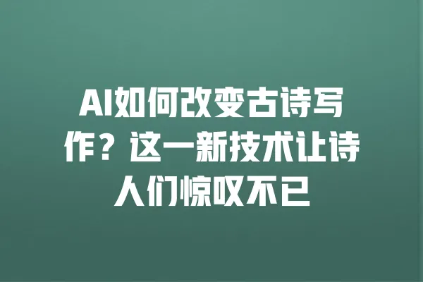 AI如何改变古诗写作？这一新技术让诗人们惊叹不已 一