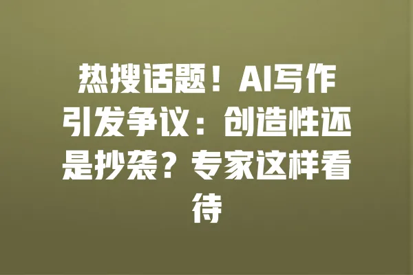 热搜话题！AI写作引发争议：创造性还是抄袭？专家这样看待 一