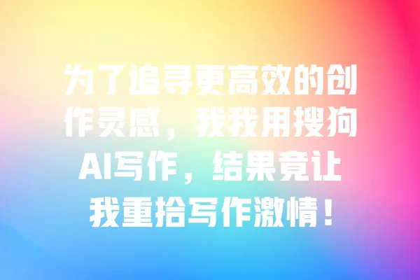 为了追寻更高效的创作灵感,我我用搜狗AI写作,结果竟让我重拾写作激情! 一