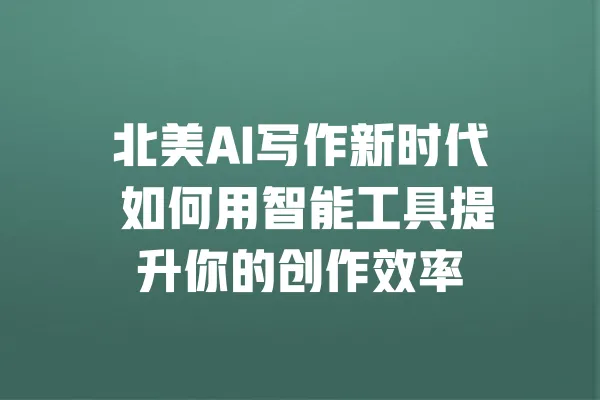 北美AI写作新时代 如何用智能工具提升你的创作效率 一