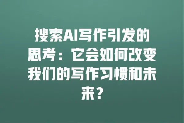 搜索AI写作引发的思考：它会如何改变我们的写作习惯和未来？ 一