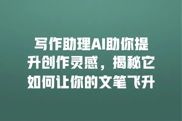 写作助理AI助你提升创作灵感,揭秘它如何让你的文笔飞升 一