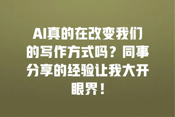 AI真的在改变我们的写作方式吗?同事分享的经验让我大开眼界! 一