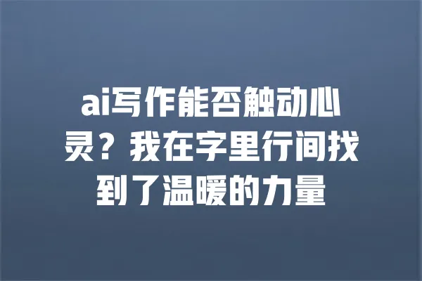 ai写作能否触动心灵?我在字里行间找到了温暖的力量 一