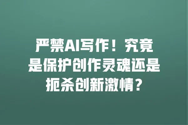 严禁AI写作！究竟是保护创作灵魂还是扼杀创新激情？ 一