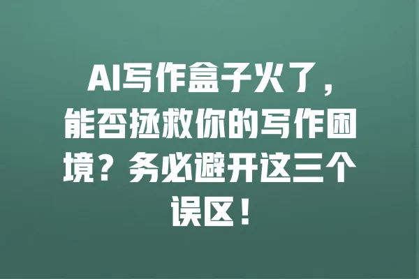AI写作盒子火了，能否拯救你的写作困境？务必避开这三个误区！ 一