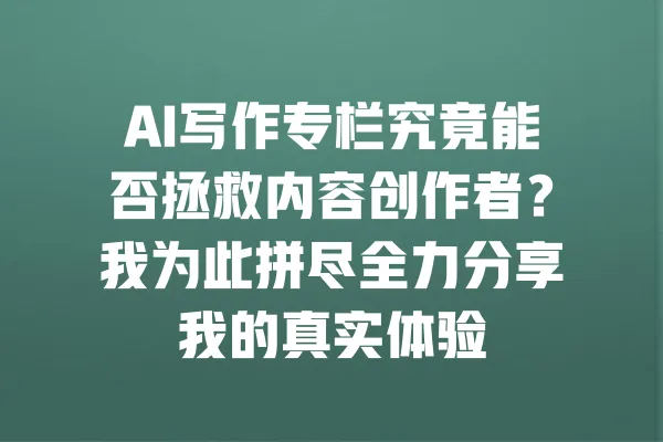 AI写作专栏究竟能否拯救内容创作者?我为此拼尽全力分享我的真实体验 一