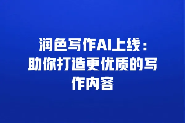 润色写作AI上线:助你打造更优质的写作内容 一