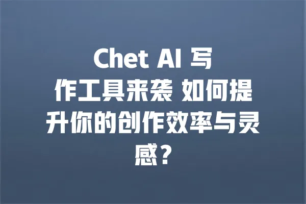 Chet AI 写作工具来袭 如何提升你的创作效率与灵感? 一