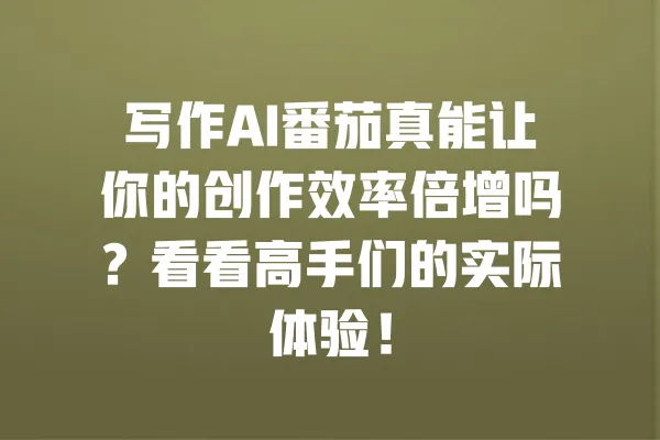 写作AI番茄真能让你的创作效率倍增吗?看看高手们的实际体验! 一