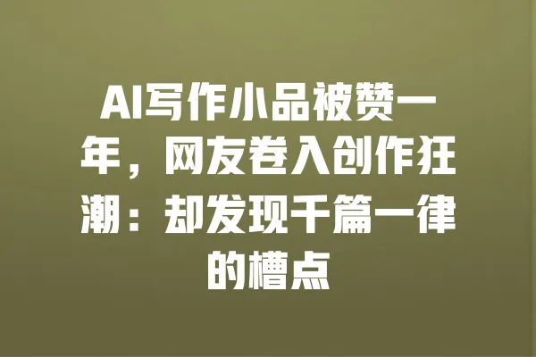 AI写作小品被赞一年，网友卷入创作狂潮：却发现千篇一律的槽点 一