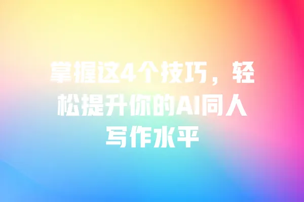掌握这4个技巧，轻松提升你的AI同人写作水平 一