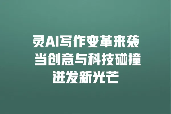 灵AI写作变革来袭 当创意与科技碰撞迸发新光芒 一