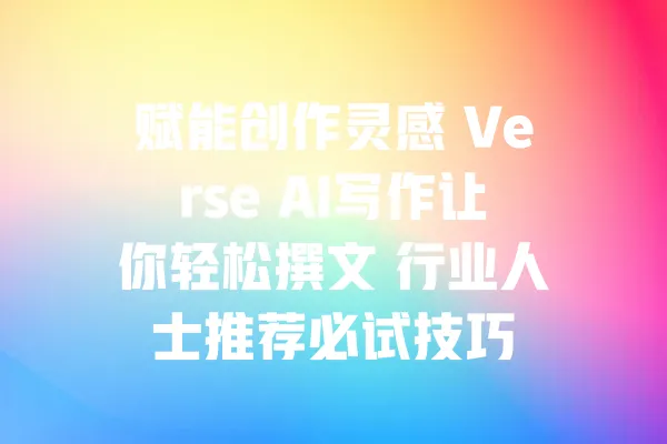 赋能创作灵感 Verse AI写作让你轻松撰文 行业人士推荐必试技巧 一