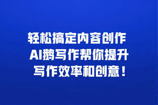 轻松搞定内容创作 AI鹅写作帮你提升写作效率和创意! 一