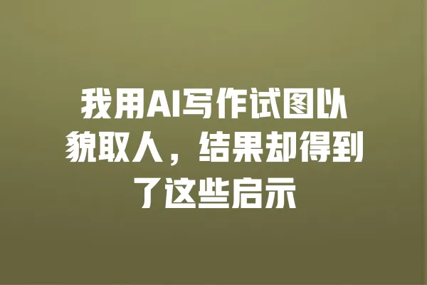 我用AI写作试图以貌取人，结果却得到了这些启示 一