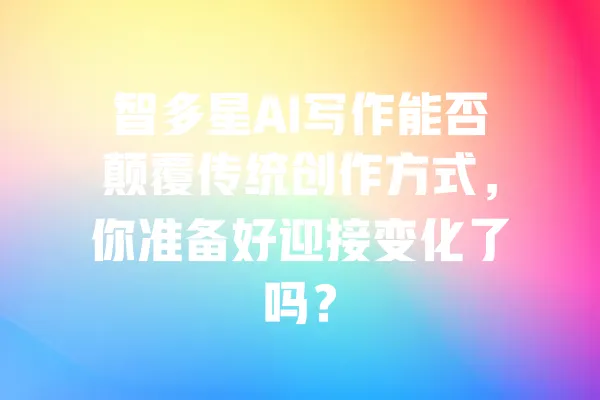 智多星AI写作能否颠覆传统创作方式,你准备好迎接变化了吗? 一
