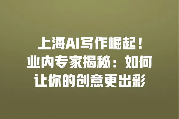 上海AI写作崛起!业内专家揭秘:如何让你的创意更出彩 一