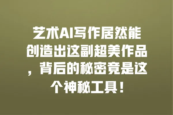 艺术AI写作居然能创造出这副超美作品，背后的秘密竟是这个神秘工具！ 一