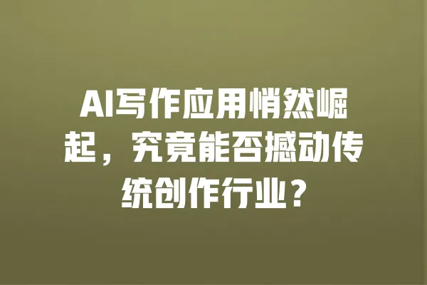 AI写作应用悄然崛起，究竟能否撼动传统创作行业？ 一