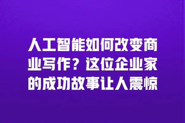 人工智能如何改变商业写作?这位企业家的成功故事让人震惊 一