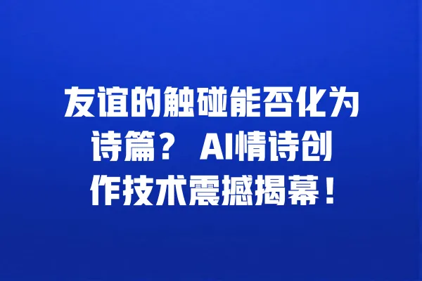 友谊的触碰能否化为诗篇？ AI情诗创作技术震撼揭幕！ 一