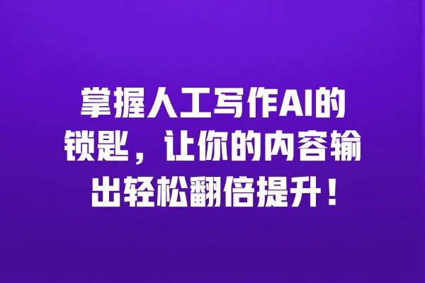 掌握人工写作AI的锁匙，让你的内容输出轻松翻倍提升！ 一