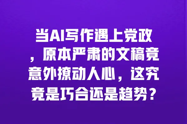 当AI写作遇上党政,原本严肃的文稿竟意外撩动人心,这究竟是巧合还是趋势? 一