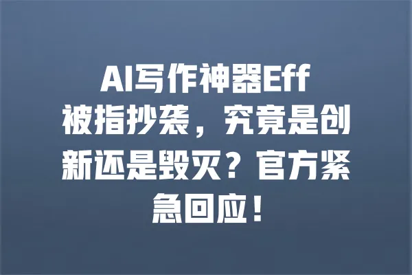 AI写作神器Eff被指抄袭，究竟是创新还是毁灭？官方紧急回应！ 一